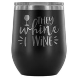 They Whine I Wine 12oz Stemless Wine Tumbler - Wines Club